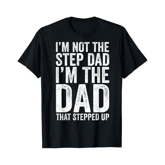 Mens I'm Not The Step Dad I'm The Dad That Stepped Up T-Shirt