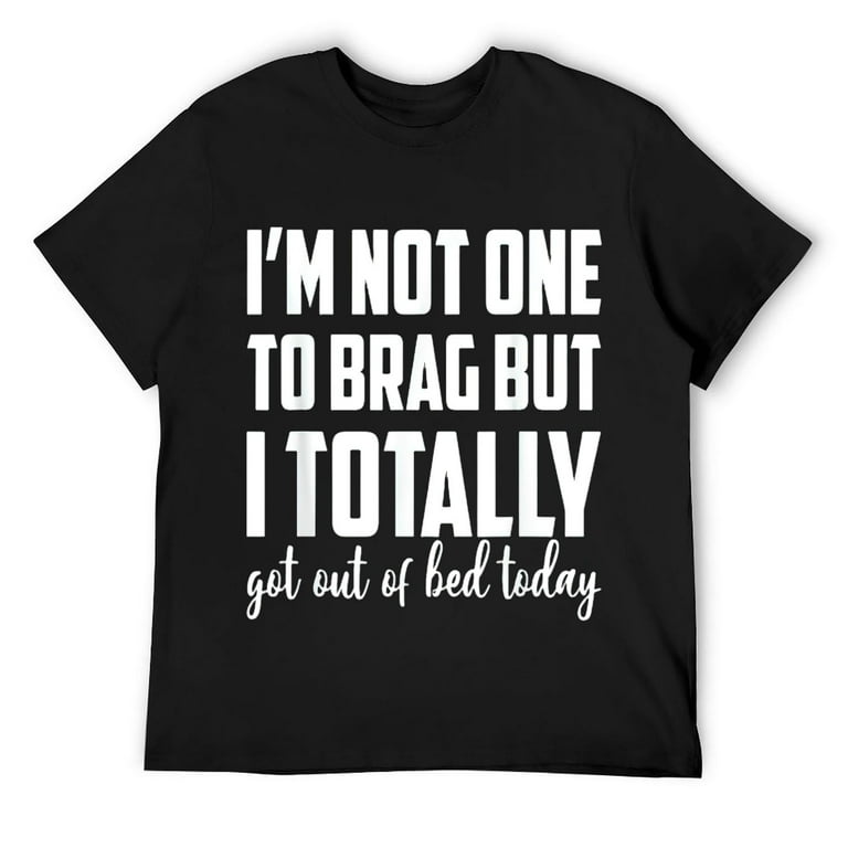 I'm Not One To Brag But I Totally Got Out Of Bed Today Shirt I'm Not One To Brag But I Totally Got Out Of Bed Today Shirt