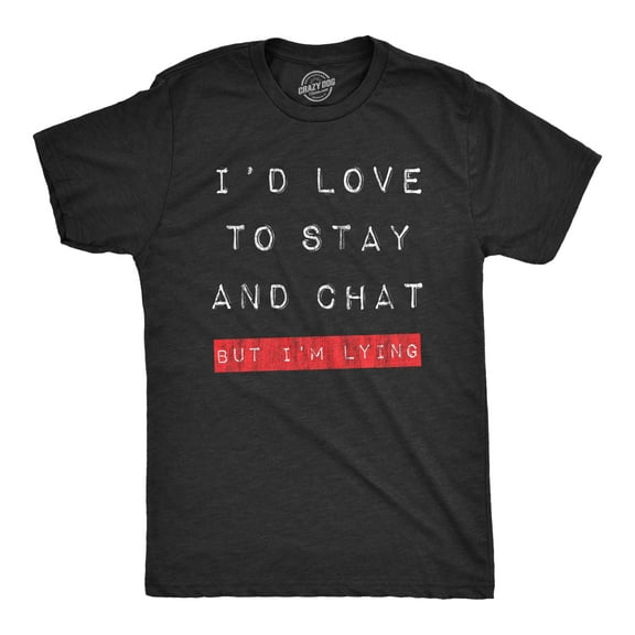 Mens Id Love to Stay and Chat But Im Lying T Shirt Funny Sarcastic Saying Hilarious Quote Graphic Tees