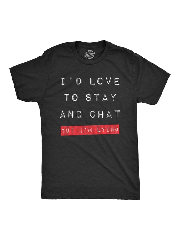 Mens Id Love to Stay and Chat But Im Lying T Shirt Funny Sarcastic Saying Hilarious Quote Graphic Tees
