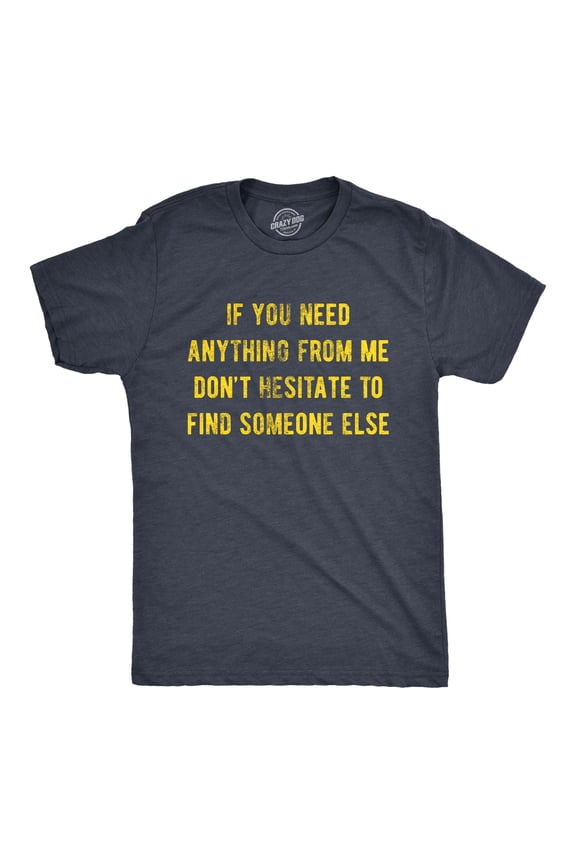 Mens If You Need Anything From Me Find Someone Else Humor Saying Hilarious Shirt Graphic Tees