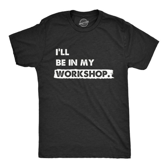 Mens Ill Be In My Workshop T Shirt Funny Hand Craft Studio Handyman Tee for Guys Graphic Tees
