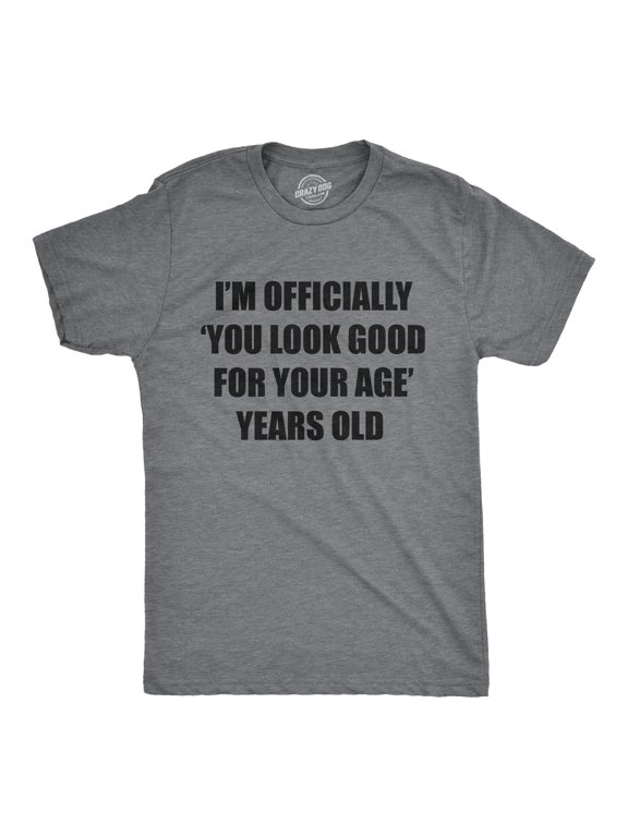 Mens Im Officially You Look Good for Your Age Years Old T Shirt Funny Older Birthday Joke Tee for Guys Graphic Tees