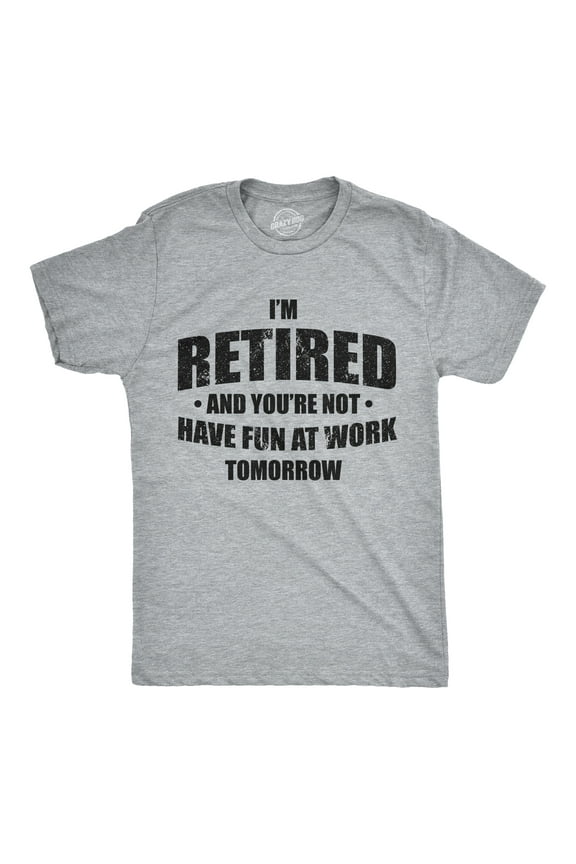 Mens Im Retired and You're Not Have Fun At Work Tomorrow T Shirt for Grandpa Graphic Tees