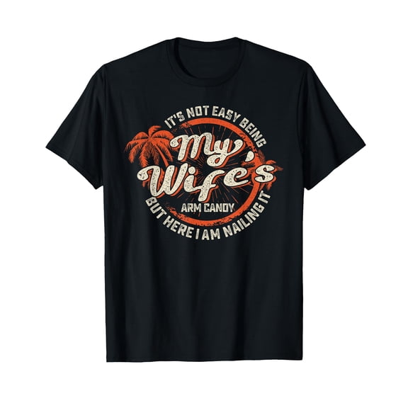 Mens Its Not Easy Being My Wife's Arm Candy Shirt Sarcastic Funny T-Shirt