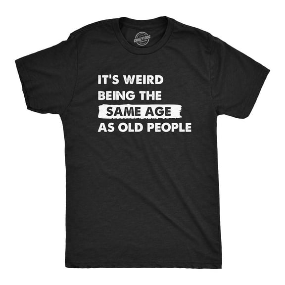 Mens Its Weird Being The Same Age As Old People T Shirt Funny Growing Older Tee for Guys Graphic Tees