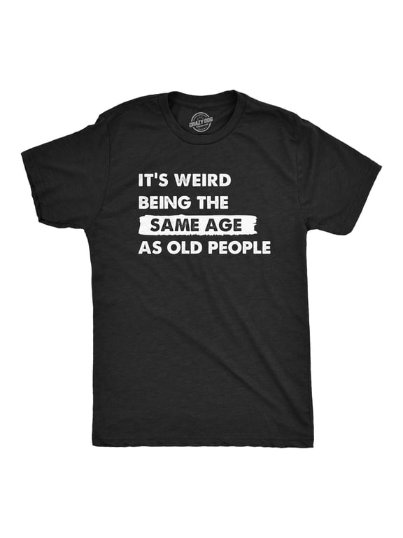 Mens Its Weird Being The Same Age As Old People T Shirt Funny Growing Older Tee for Guys Graphic Tees