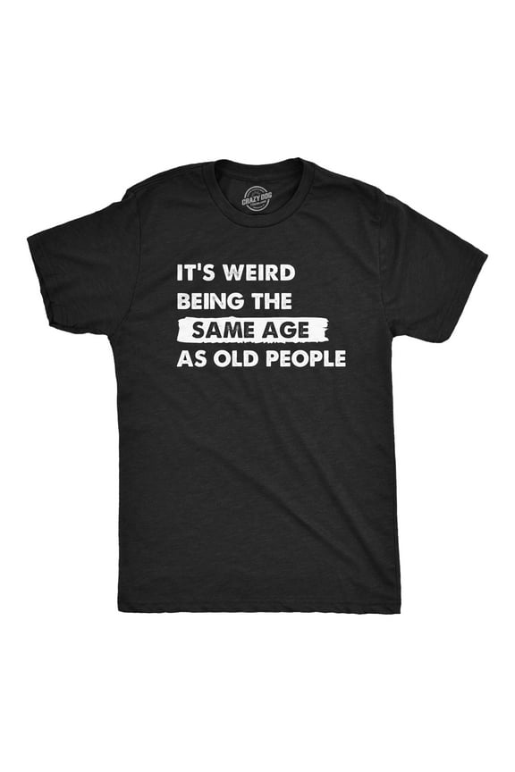 Mens Its Weird Being The Same Age As Old People T Shirt Funny Growing Older Tee for Guys Graphic Tees