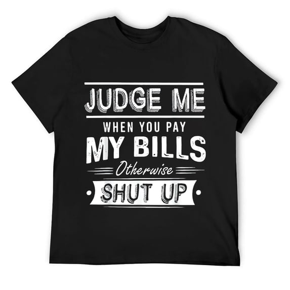 Mens Judge Me When You Pay My Bills Otherwise Shut Up Funny T-Shirt Black