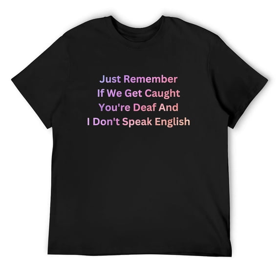 Mens Just Remember If We Get Caught You're Deaf sarcastic rude fu Short Sleeve T-Shirt Black X-Large