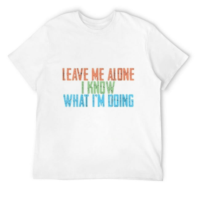Mens Leave Me Alone, I Know What I'm Doing -- Round Neck T-Shirt White ...