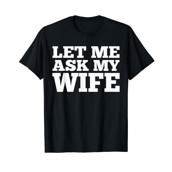 Mens Let Me Ask My Wife Shirt Funny Husband Dad Sarcastic Gag Tee T-Shirt