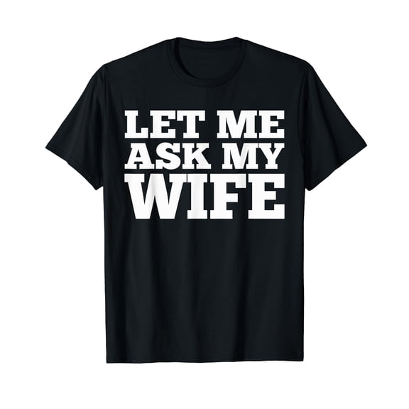 Mens Let Me Ask My Wife Shirt Funny Husband Dad Sarcastic Gag Tee T-Shirt