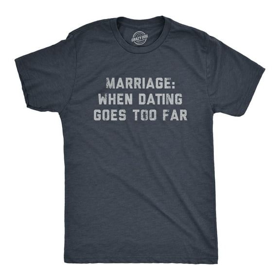 Mens Marriage When Dating Goes Too Far T Shirt Funny Married Couple Joke Tee for Guys Graphic Tees