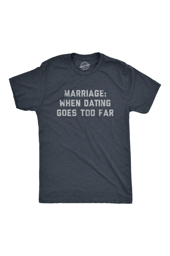 Mens Marriage When Dating Goes Too Far T Shirt Funny Married Couple Joke Tee for Guys Graphic Tees