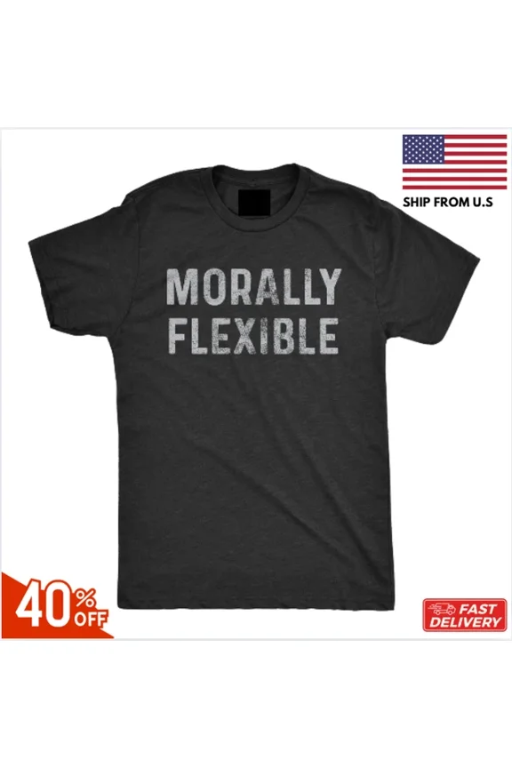Mens Morally Flexible Shirt Funny Hilarious Tee For Guys Hot Unisex S-5Xl Hot Trending Shirt Birthday Gift