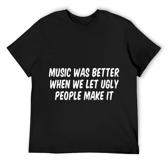 Mens Music Was Better When We Let Ugly People Make It T-Shirt Black