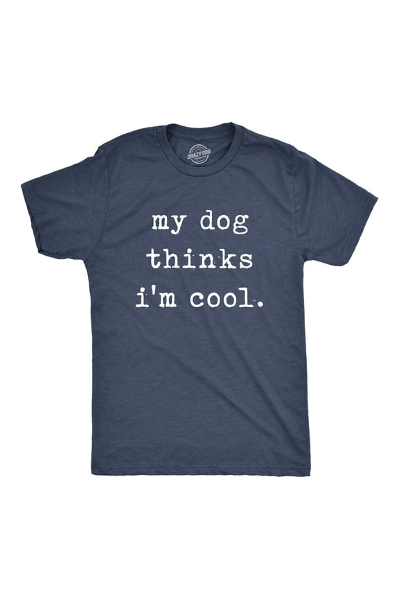 Mens My Dog Thinks Im Cool T shirt Funny Sarcastic Humor Novelty Puppy Tee Graphic Tees