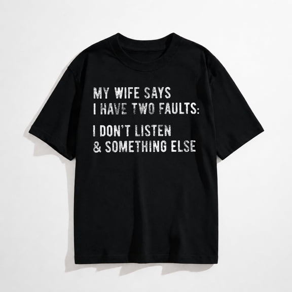 Mens My Wife Says I Have Two Faults T Shirt I Dont Listen and Something Else Funny Tee