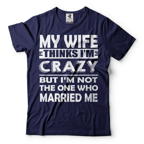 Mens My Wife Thinks I'm Crazy shirt Funny Husband Gifts Husband Anniversary Shirt Anniversary Gift (Medium Navy Blue)