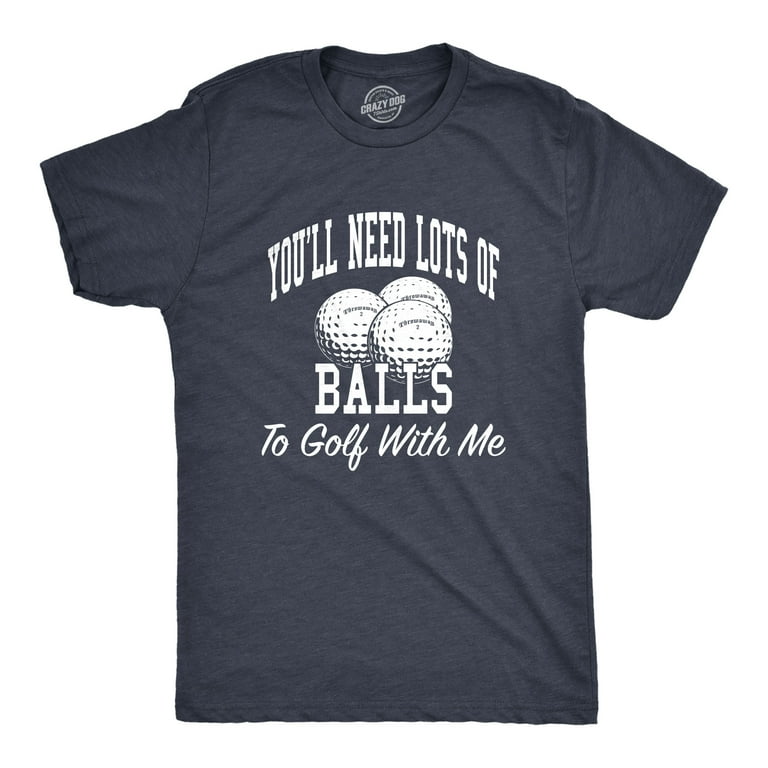 You'll Need Lots Of Balls To Golf With Me T-Shirt You'll Need Lots Of Balls To Golf With Me T-Shirt