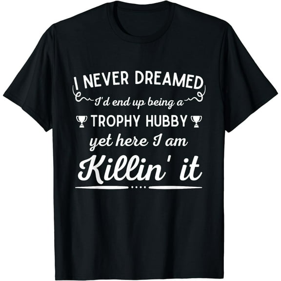 Mens Never Dreamed I'd End Up Being a Trophy Hubby- Funny Husband T-Shirt