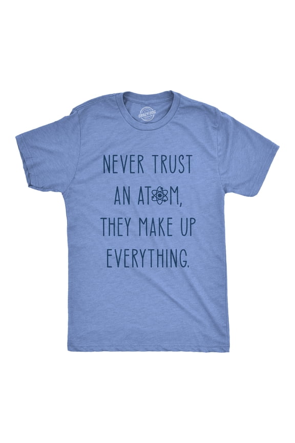 Mens Never Trust An Atom They Make Everything Up T Shirt Funny Nerdy Science Graphic Tee Graphic Tees