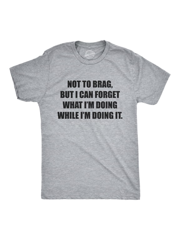 Mens Not to Brag But I Can Forget What I'm Doing While I'm Doing It T Shirt Funny Graphic Tee Graphic Tees