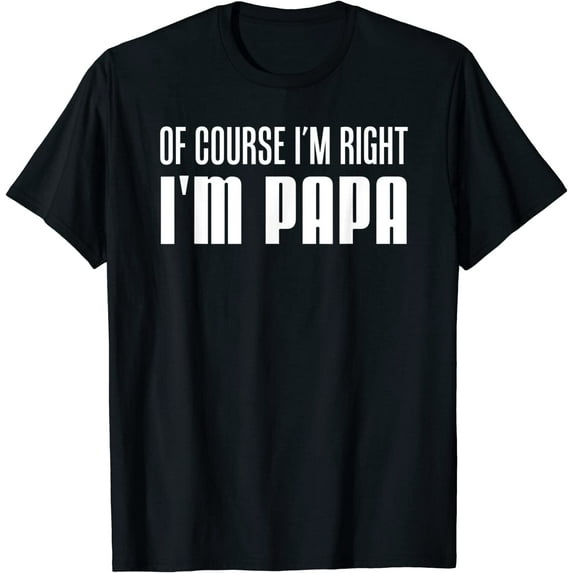 Mens Of Course I'm Right I'm Papa Funny Stubborn Grandpa T-Shirt