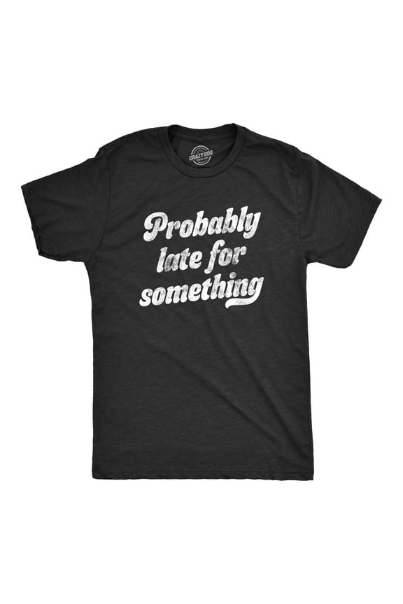 Mens Probably Late for Something T Shirt Funny Busy Lazy Hilarious Graphic Novelty Tee Graphic Tees