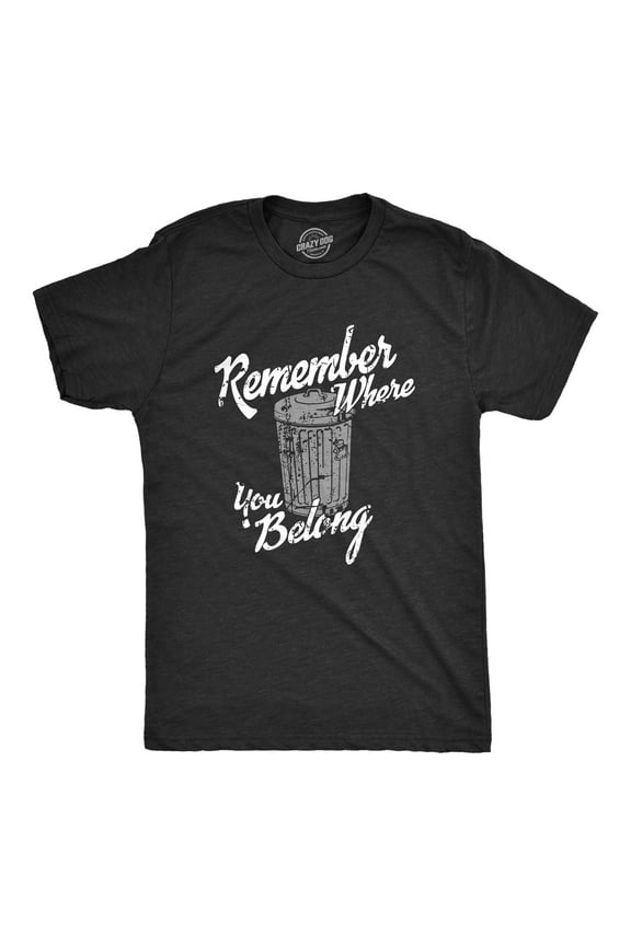 Mens Remember Where You Belong T Shirt Funny Garbage Can Trash Joke Tee for Guys Graphic Tees
