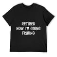 thumbnail image 1 of Mens Retired - Now I'm Going Fishing - T-Shirt Black, 1 of 5