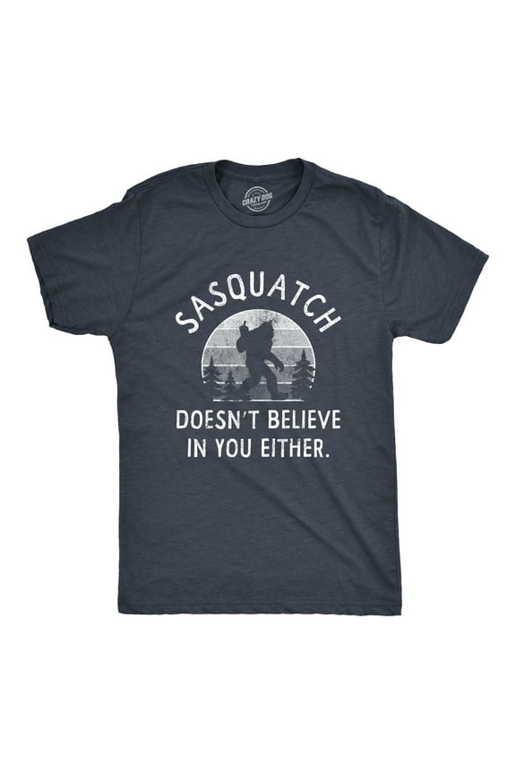 Mens Sasquatch Doesnt Believe In You Either T Shirt Funny Sarcastic Bigfoot Joke Novelty Tee for Guys Graphic Tees