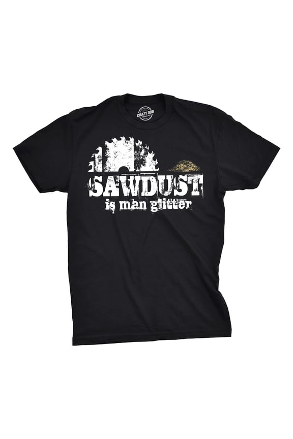 Mens Sawdust Is Man Glitter T shirt Funny Fathers Day Idea for Dad Sarcastic Graphic Tees