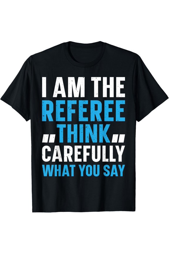 Mens Soccer Referee I Am The Referee Think Carefully What You Say T-Shirt