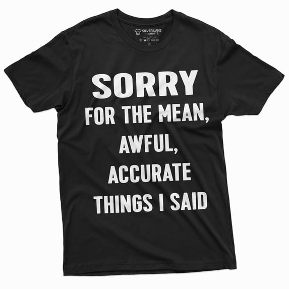 Mens Sorry For The Mean Awful Accurate Things I Said Funny Saying Tee Shirt T-Shirt