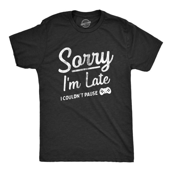 Mens Sorry Im Late I Couldnt Pause T Shirt Funny Tardy Video Gaming Joke Tee for Guys Graphic Tees