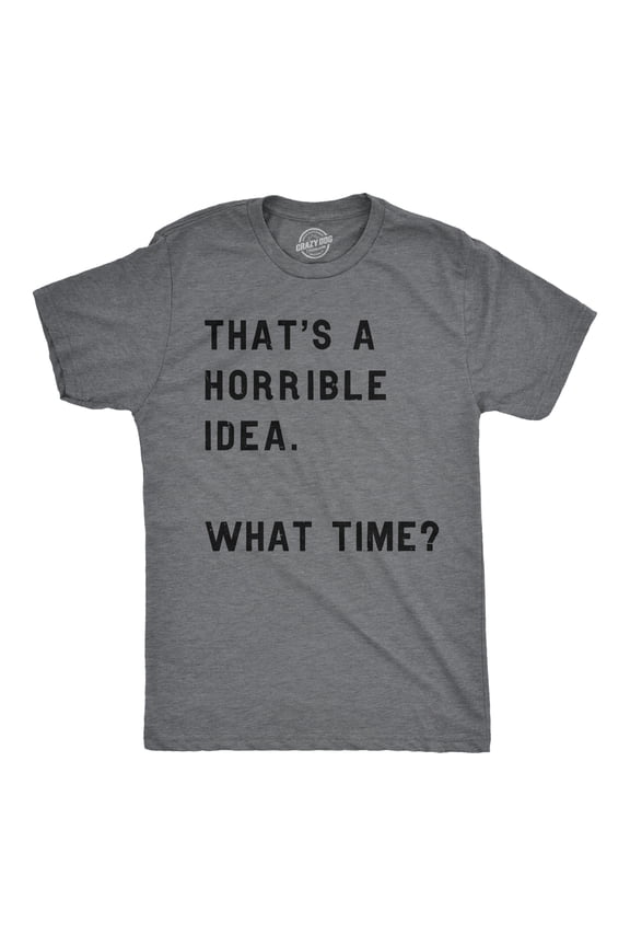 Mens Thats A Horrible Idea What Time T shirt Funny Adult Sarcastic Humor Tee Graphic Tees