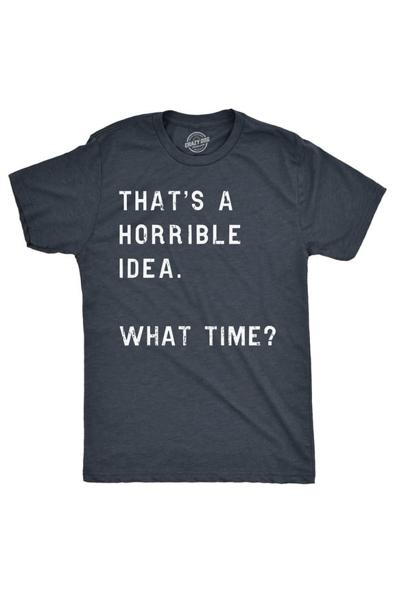 Mens Thats A Horrible Idea What Time T shirt Funny Adult Sarcastic Humor Tee Graphic Tees