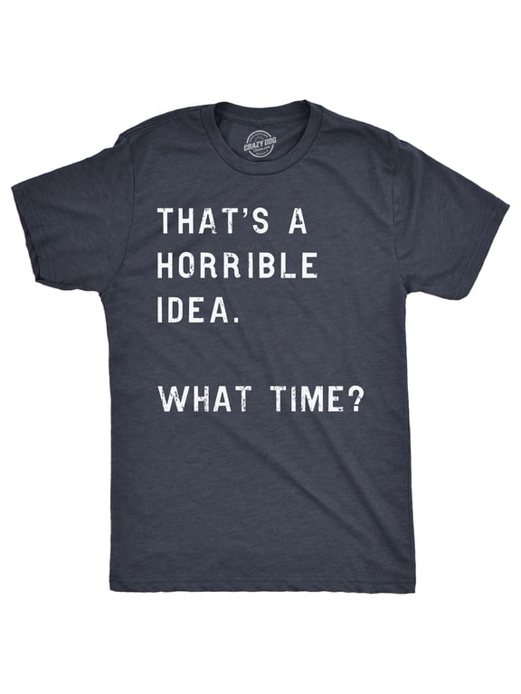 Mens Thats A Horrible Idea What Time T shirt Funny Adult Sarcastic Humor Tee Graphic Tees