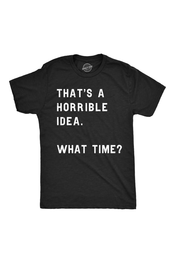 Mens Thats A Horrible Idea What Time T shirt Funny Adult Sarcastic Humor Tee Graphic Tees