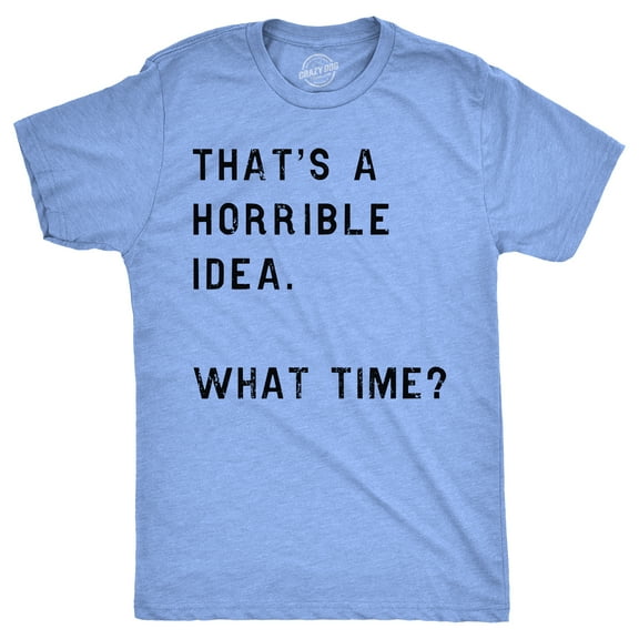 Mens Thats A Horrible Idea What Time T shirt Funny Adult Sarcastic Humor Tee Graphic Tees