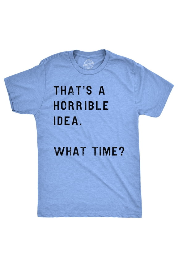Mens Thats A Horrible Idea What Time T shirt Funny Adult Sarcastic Humor Tee Graphic Tees