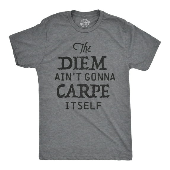 Mens The Diem Aint Gonna Carpe Itself T Shirt Funny Motivational Tee Graphic Tees