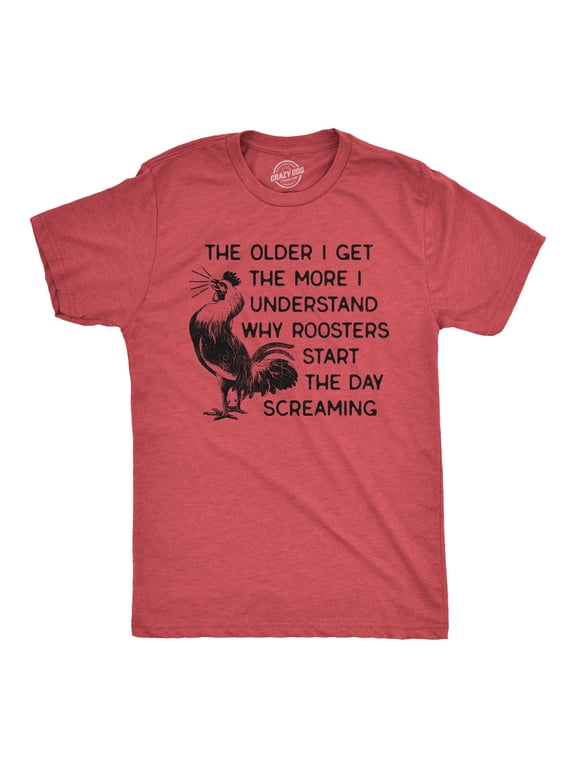 Mens The Older I Get The More I Understand Why Roosters Start The Day Screaming T Shirt Graphic Tees