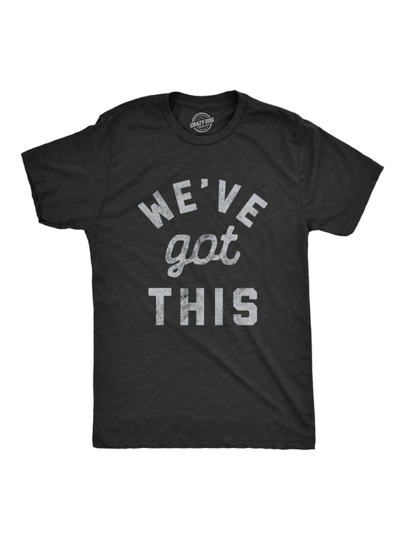 Mens We've Got This T Shirt Funny Motivational Uplifting Tee Graphic Tees
