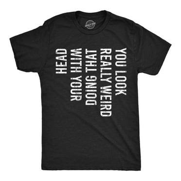 Mens You Look Really Weird Doing That With Your Head T shirt Funny Graphic Tee Graphic Tees