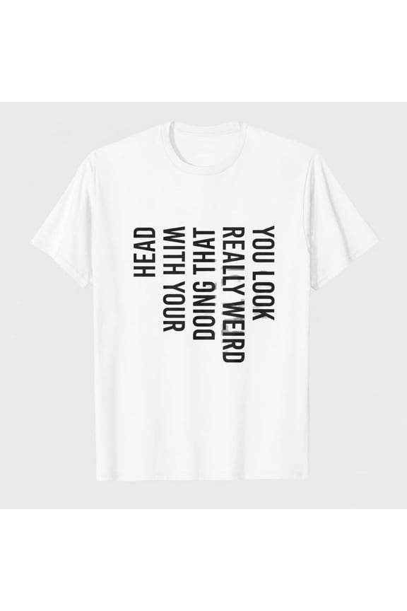 Mens You Look Really Weird Doing that with Your Head T Shirt Funny Sarcasm Tee