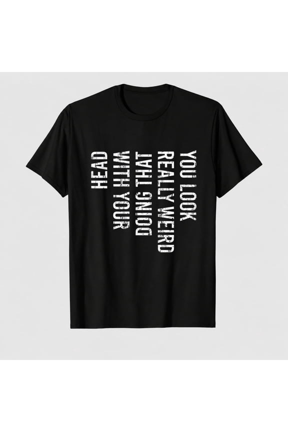 Mens You Look Really Weird Doing that with Your Head T Shirt Funny Sarcasm Tee