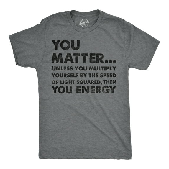 Mens You Matter Unless You Multiply Yourself By The Speed Of Light Squared Then You Energy Tee Graphic Tees